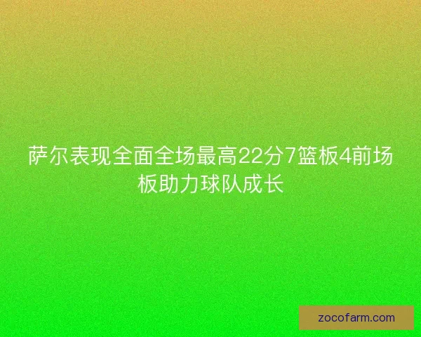 萨尔表现全面全场最高22分7篮板4前场板助力球队成长
