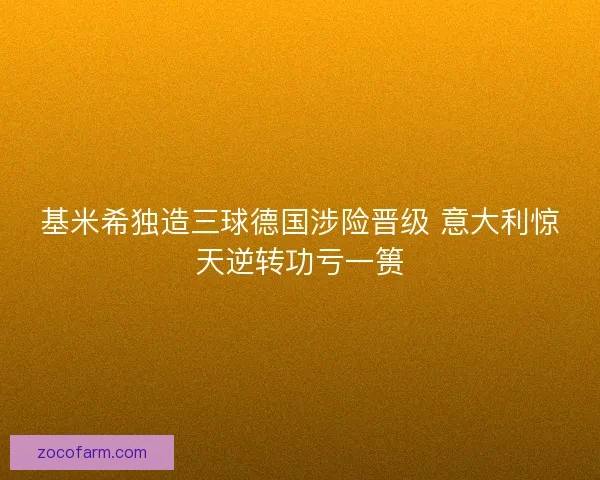 基米希独造三球德国涉险晋级 意大利惊天逆转功亏一篑