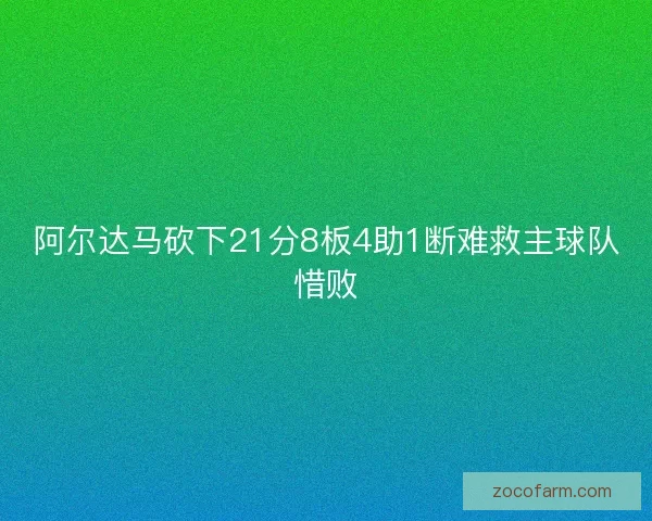 阿尔达马砍下21分8板4助1断难救主球队惜败