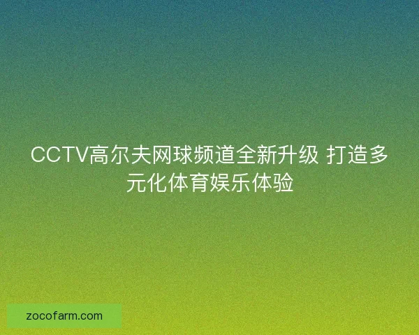 CCTV高尔夫网球频道全新升级 打造多元化体育娱乐体验