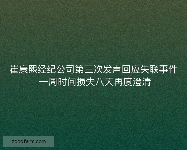崔康熙经纪公司第三次发声回应失联事件 一周时间损失八天再度澄清