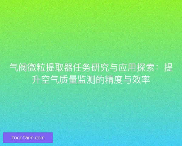 气阀微粒提取器任务研究与应用探索：提升空气质量监测的精度与效率