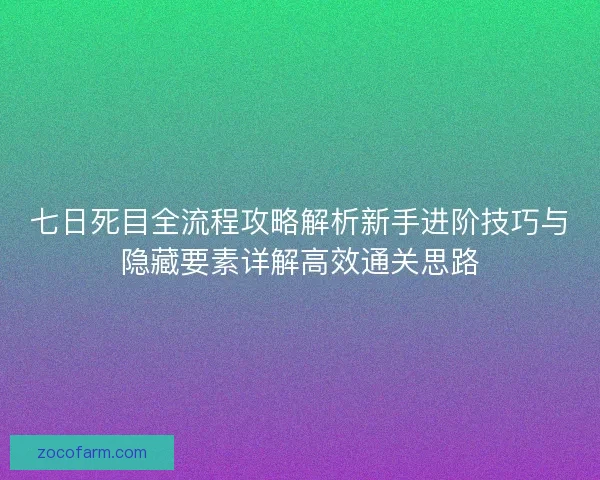 七日死目全流程攻略解析新手进阶技巧与隐藏要素详解高效通关思路