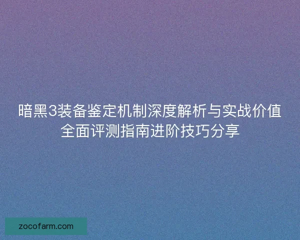 暗黑3装备鉴定机制深度解析与实战价值全面评测指南进阶技巧分享 暗黑3装备鉴定机制深度解析与实战价值全面评测指南进阶技巧分享