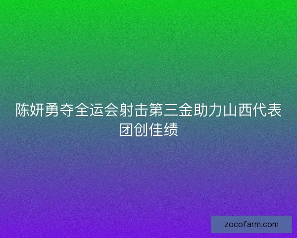 陈妍勇夺全运会射击第三金助力山西代表团创佳绩