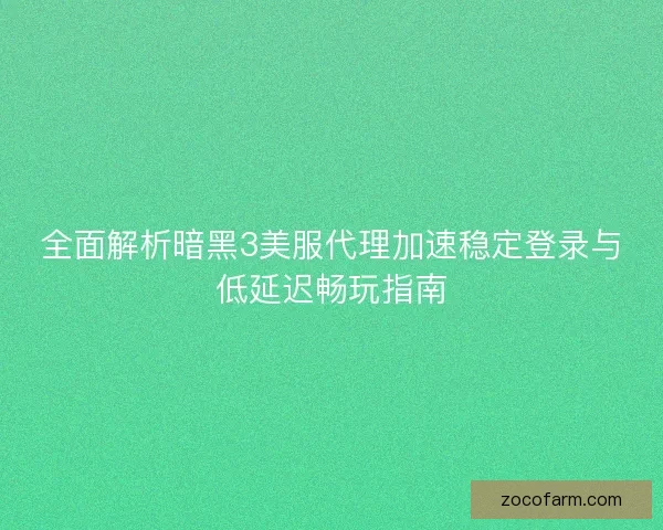 全面解析暗黑3美服代理加速稳定登录与低延迟畅玩指南 全面解析暗黑3美服代理加速稳定登录与低延迟畅玩指南