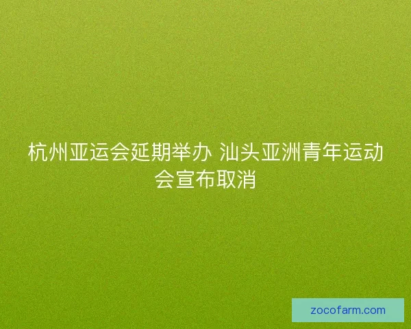 杭州亚运会延期举办 汕头亚洲青年运动会宣布取消