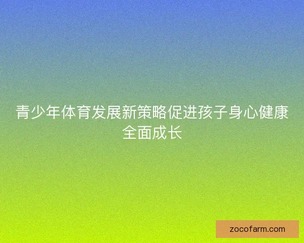 青少年体育发展新策略促进孩子身心健康全面成长