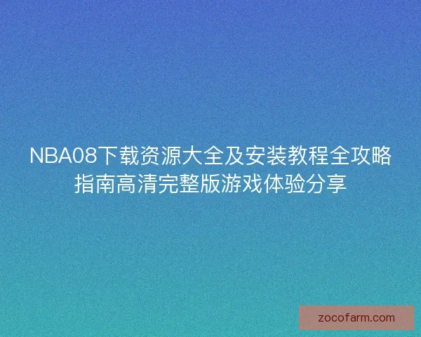 NBA08下载资源大全及安装教程全攻略指南高清完整版游戏体验分享 NBA08下载资源大全及安装教程全攻略指南高清完整版游戏体验分享
