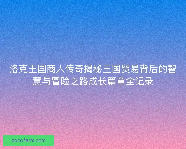 洛克王国商人传奇揭秘王国贸易背后的智慧与冒险之路成长篇章全记录