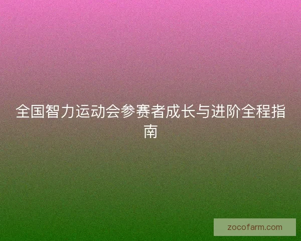 全国智力运动会参赛者成长与进阶全程指南 全国智力运动会参赛者成长与进阶全程指南