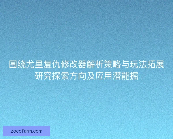 围绕尤里复仇修改器解析策略与玩法拓展研究探索方向及应用潜能掘 围绕尤里复仇修改器解析策略与玩法拓展研究探索方向及应用潜能掘