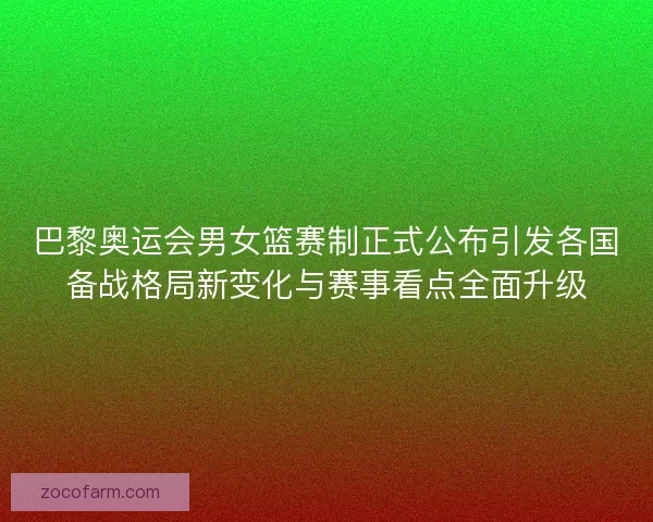 巴黎奥运会男女篮赛制正式公布引发各国备战格局新变化与赛事看点全面升级 巴黎奥运会男女篮赛制正式公布引发各国备战格局新变化与赛事看点全面升级