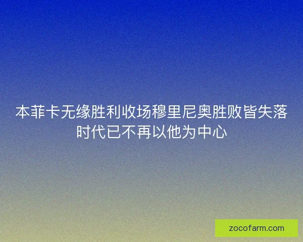 本菲卡无缘胜利收场穆里尼奥胜败皆失落时代已不再以他为中心 本菲卡无缘胜利收场穆里尼奥胜败皆失落时代已不再以他为中心