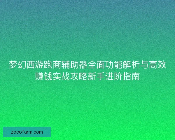 梦幻西游跑商辅助器全面功能解析与高效赚钱实战攻略新手进阶指南 梦幻西游跑商辅助器全面功能解析与高效赚钱实战攻略新手进阶指南