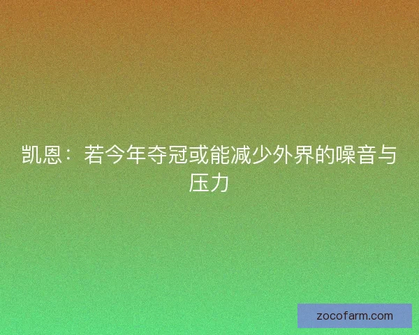 凯恩:若今年夺冠或能减少外界的噪音与压力 凯恩:若今年夺冠或能减少外界的噪音与压力
